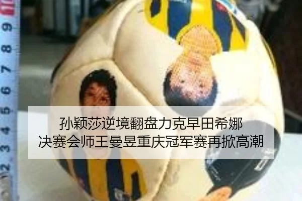 孙颖莎逆境翻盘力克早田希娜 决赛会师王曼昱重庆冠军赛再掀高潮